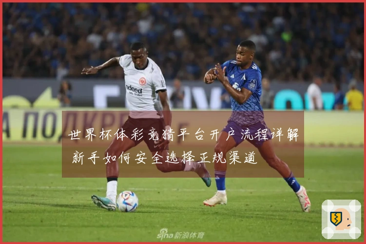 世界杯体彩竞猜平台开户流程详解 新手如何安全选择正规渠道