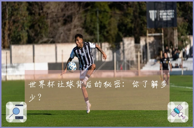 世界杯让球背后的秘密:你了解多少?