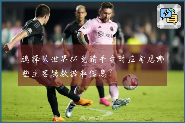选择买世界杯竞猜平台时应考虑哪些主客场数据和信息？