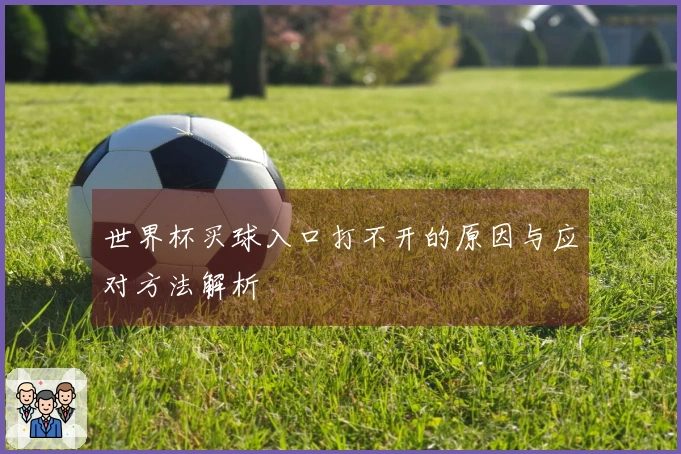 世界杯买球入口打不开的原因与应对方法解析