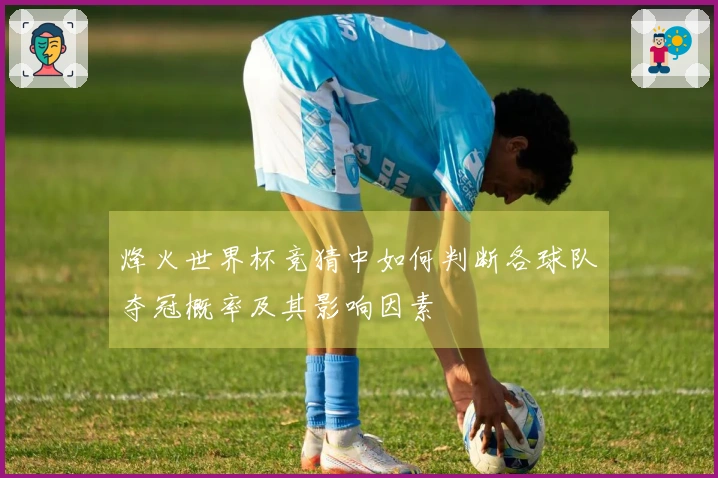 烽火世界杯竞猜中如何判断各球队夺冠概率及其影响因素