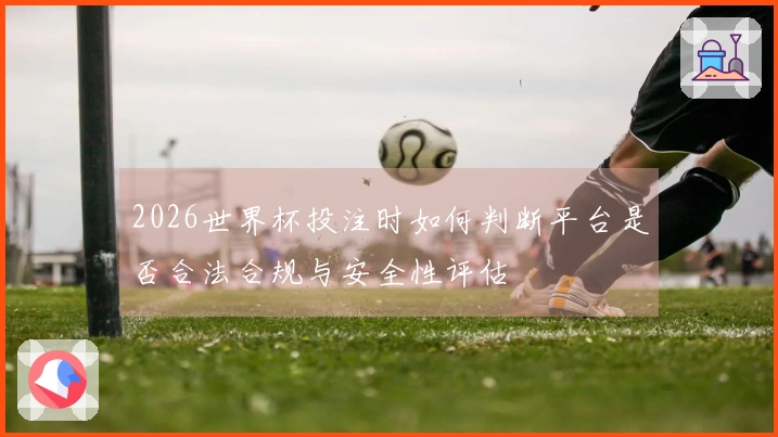 2026世界杯投注时如何判断平台是否合法合规与安全性评估