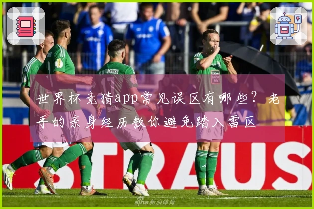 世界杯竞猜app常见误区有哪些？老手的亲身经历教你避免踏入雷区