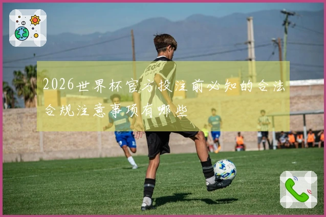 2026世界杯官方投注前必知的合法合规注意事项有哪些