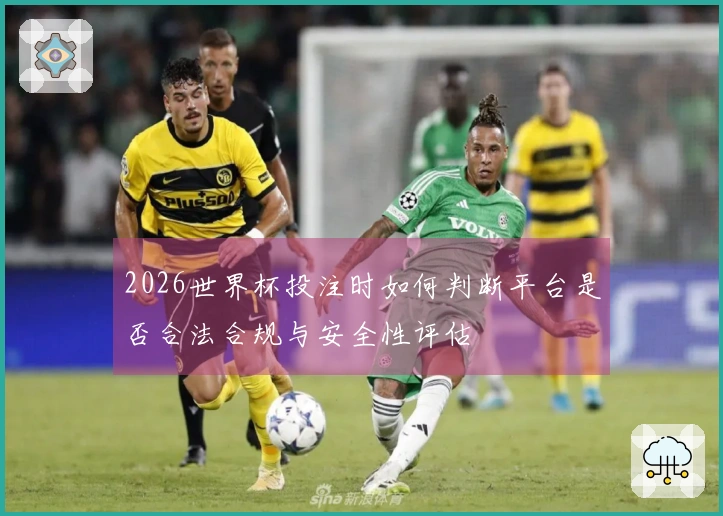 2026世界杯投注时如何判断平台是否合法合规与安全性评估