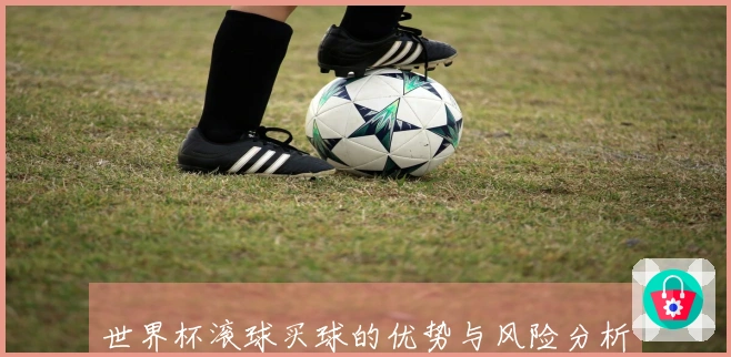 世界杯滚球买球的优势与风险分析，你准备好了吗