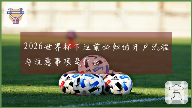 2026世界杯下注前必知的开户流程与注意事项是什么
