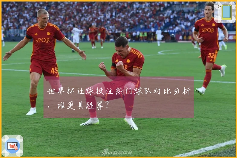 世界杯让球投注热门球队对比分析，谁更具胜算？