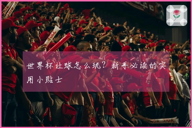 世界杯让球怎么玩？新手必读的实用小贴士