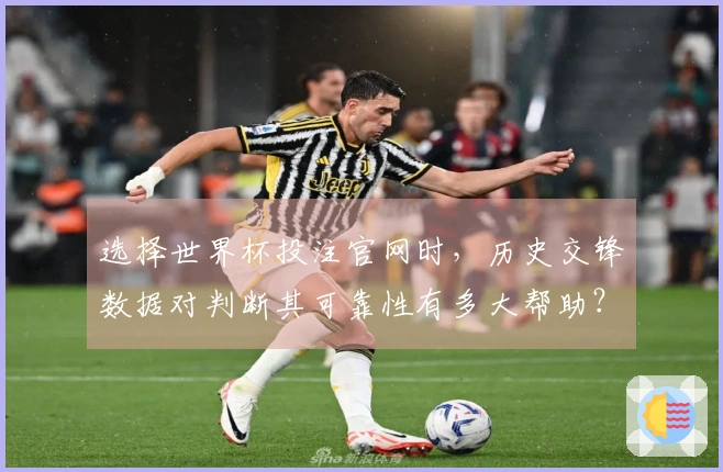 选择世界杯投注官网时，历史交锋数据对判断其可靠性有多大帮助？