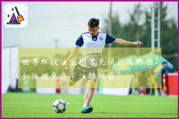 世界杯投注官网常见误区有哪些？如何避免在下注时踩雷？