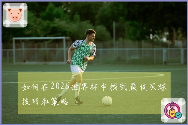 如何在2026世界杯中找到最佳买球技巧和策略