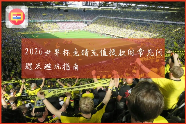 2026世界杯竞猜充值提款时常见问题及避坑指南