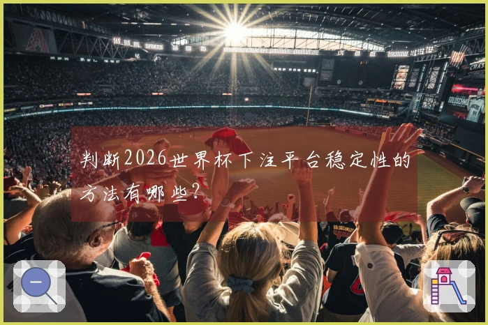 判断2026世界杯下注平台稳定性的方法有哪些？