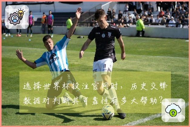 选择世界杯投注官网时，历史交锋数据对判断其可靠性有多大帮助？