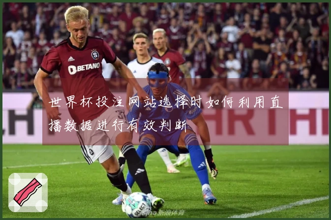 世界杯投注网站选择时如何利用直播数据进行有效判断