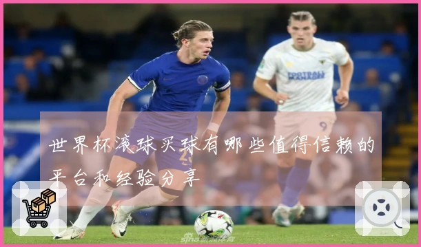 世界杯滚球买球有哪些值得信赖的平台和经验分享