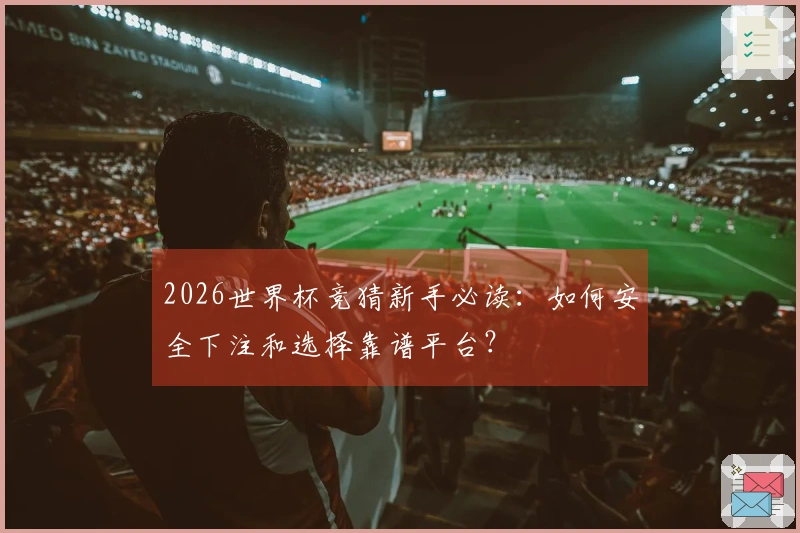 2026世界杯竞猜新手必读：如何安全下注和选择靠谱平台？