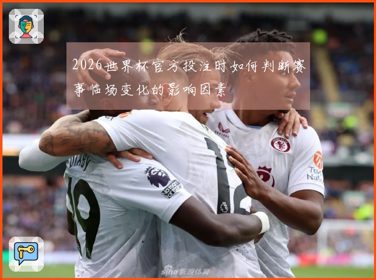 2026世界杯官方投注时如何判断赛事临场变化的影响因素