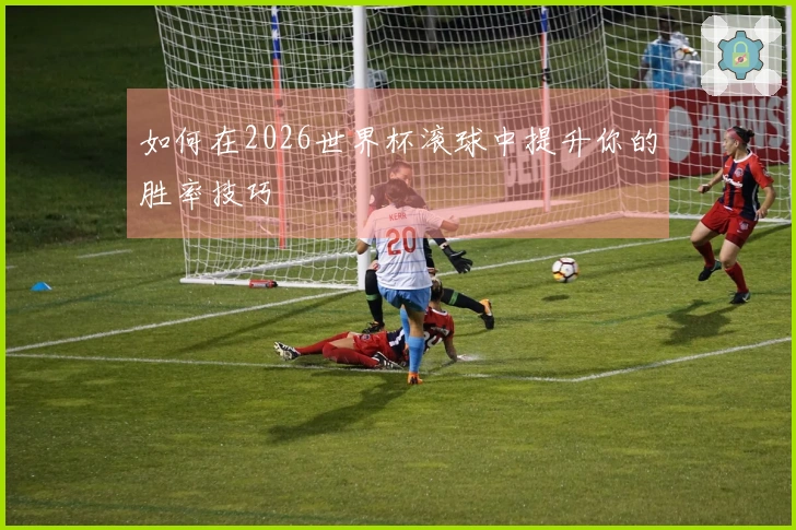 如何在2026世界杯滚球中提升你的胜率技巧