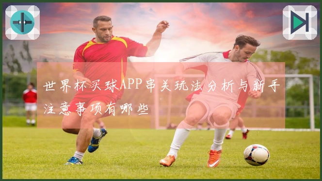 世界杯买球APP串关玩法分析与新手注意事项有哪些