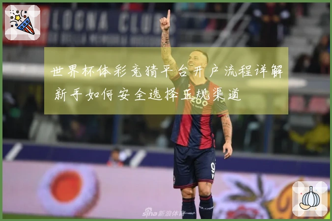 世界杯体彩竞猜平台开户流程详解 新手如何安全选择正规渠道