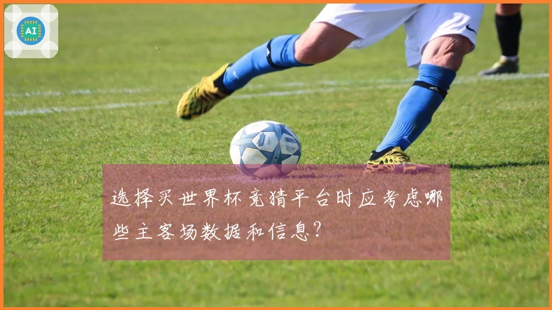 选择买世界杯竞猜平台时应考虑哪些主客场数据和信息？